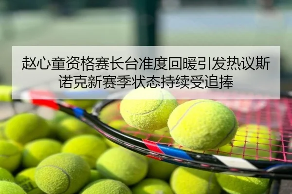 赵心童资格赛长台准度回暖引发热议斯诺克新赛季状态持续受追捧