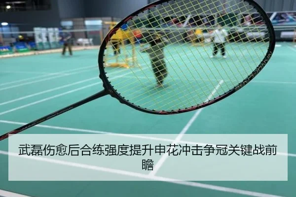 武磊伤愈后合练强度提升申花冲击争冠关键战前瞻